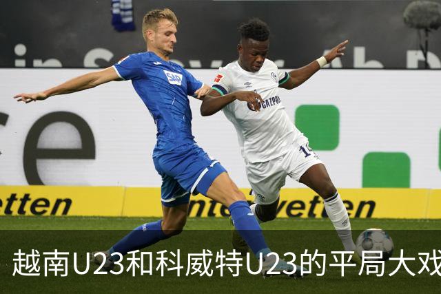 越南U23和科威特U23的平局大戏：进球如潮，笑点频出！